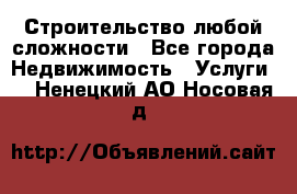 Строительство любой сложности - Все города Недвижимость » Услуги   . Ненецкий АО,Носовая д.